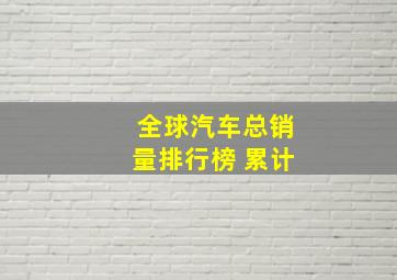 全球汽车总销量排行榜 累计